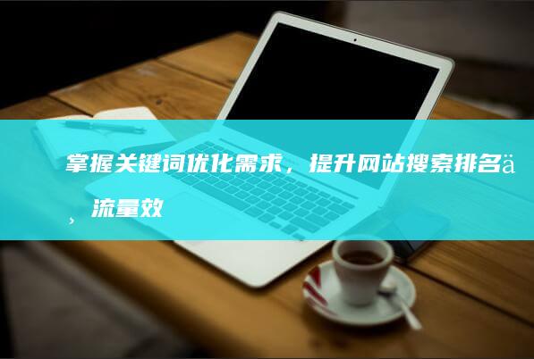 掌握关键词优化需求，提升网站搜索排名与流量效能